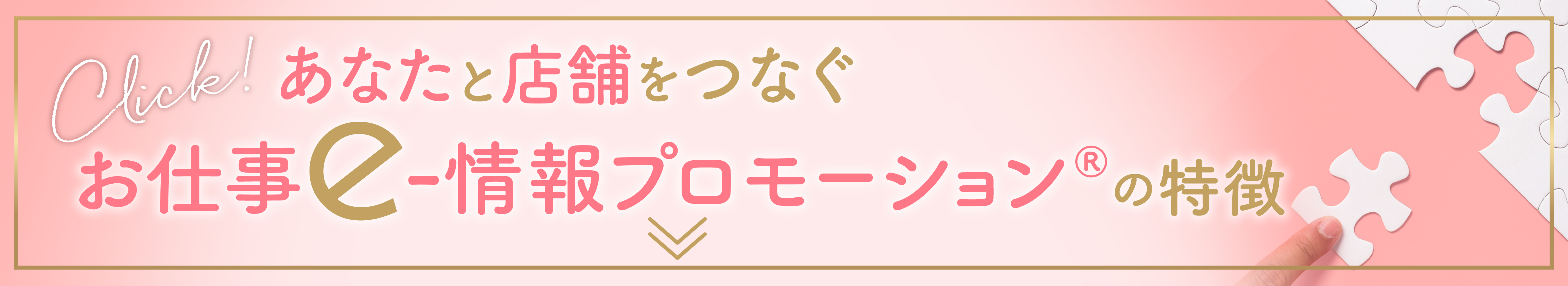 あなたと店舗をつなぐお仕事e-情報プロモーションの特徴 あなたと店舗をつなぐお仕事e-情報プロモーションの特徴